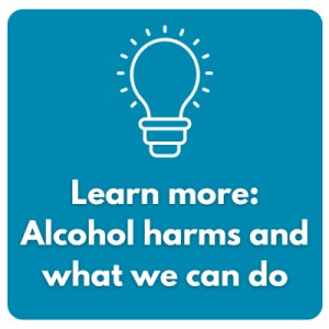 Learn more about alcohol harm and what we can do about it