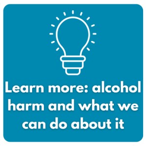 Learn more about alcohol harm and what we can do about it