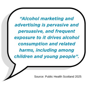 Quote text box, reading: “alcohol marketing and advertising is pervasive and persuasive, and frequent exposure to it drives alcohol consumption and related harms, including among children and young people”.